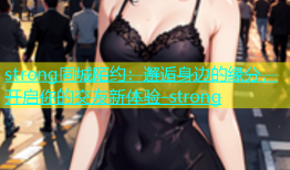 strong同城陌约：邂逅身边的缘分，开启你的交友新体验-strong