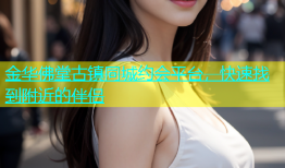 金华佛堂古镇同城约会平台，快速找到附近的伴侣