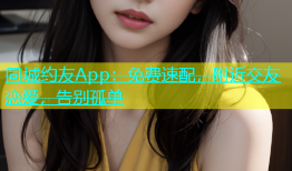 同城约友App：免费速配，附近交友恋爱，告别孤单