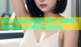 strong沧州同城美女速约：高颜值，安全认证，一键匹配-strong