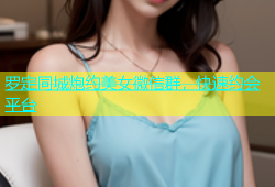 罗定同城炮约美女微信群，快速约会平台