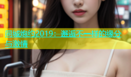 同城炮约2019：邂逅不一样的缘分与激情