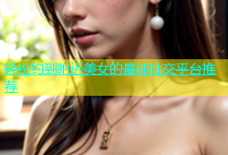 轻松约到附近美女的最佳社交平台推荐