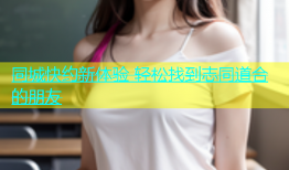 同城快约新体验 轻松找到志同道合的朋友