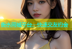 衡水同城平台，快速交友约会