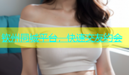 钦州同城平台，快速交友约会