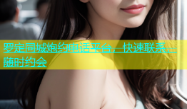 罗定同城炮约电话平台，快速联系，随时约会
