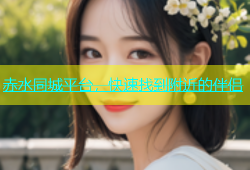 赤水同城平台，快速找到附近的伴侣