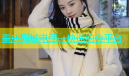 重庆同城电话，快速约会平台