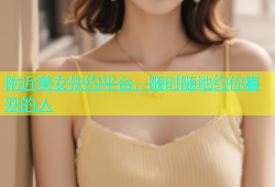 附近美女快约平台，随时随地约你喜欢的人