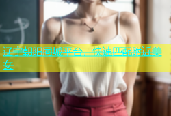辽宁朝阳同城平台，快速匹配附近美女