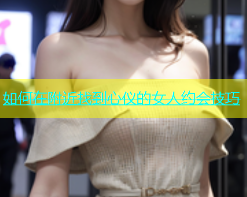 如何在附近找到心仪的女人约会技巧