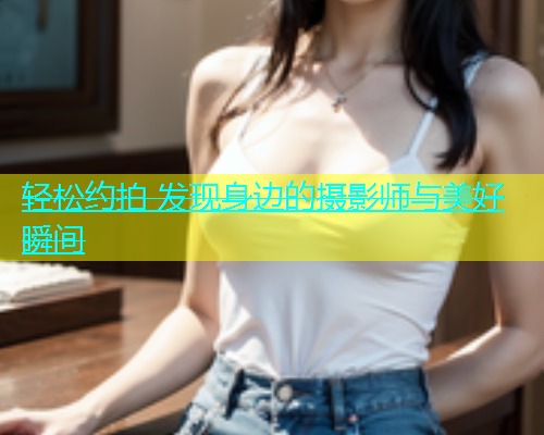 轻松约拍 发现身边的摄影师与美好瞬间