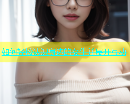 如何轻松认识身边的女生并展开互动