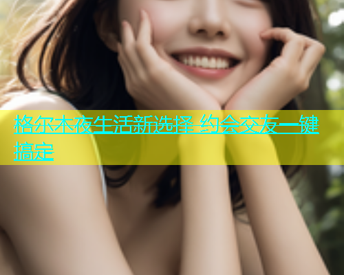 格尔木夜生活新选择 约会交友一键搞定