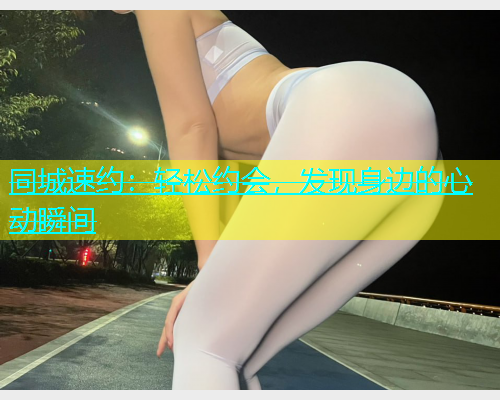 同城速约：轻松约会，发现身边的心动瞬间