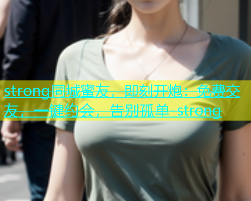 strong同城蜜友，即刻开炮：免费交友，一键约会，告别孤单-strong