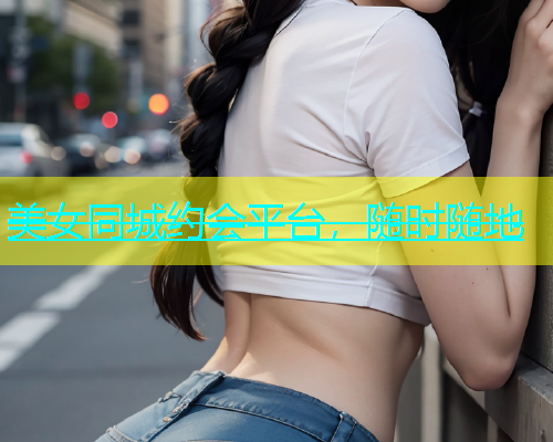 美女同城约会平台，随时随地