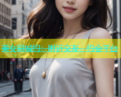 美女同城约：附近交友、约会平台