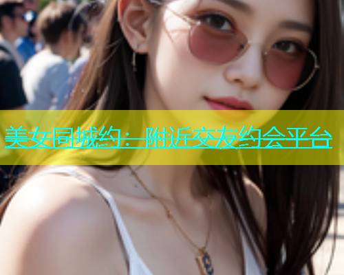 美女同城约：附近交友约会平台