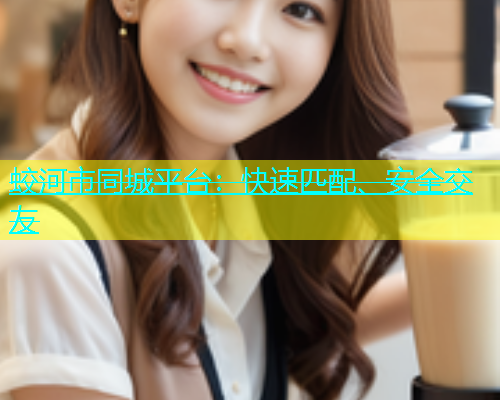 蛟河市同城平台：快速匹配、安全交友
