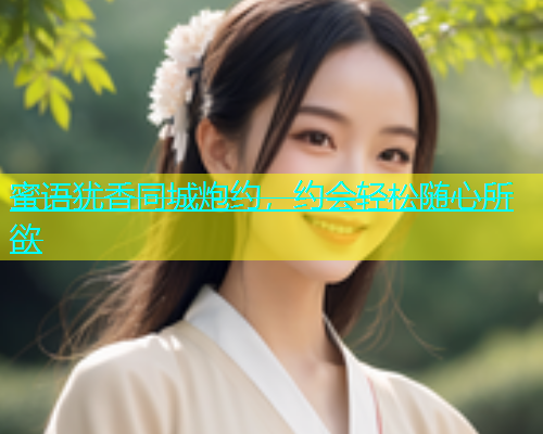 蜜语犹香同城炮约，约会轻松随心所欲