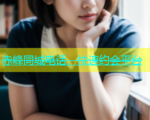 赤峰同城电话，快速约会平台