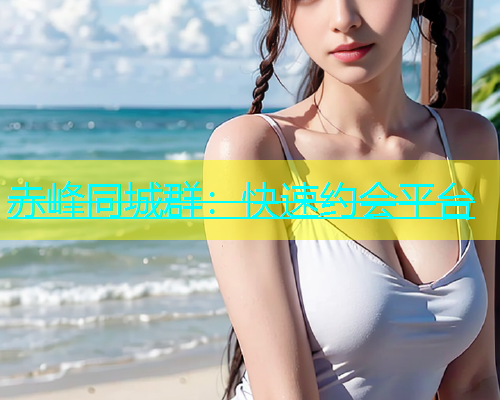 赤峰同城群：快速约会平台