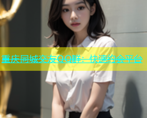 重庆同城交友QQ群：快速约会平台