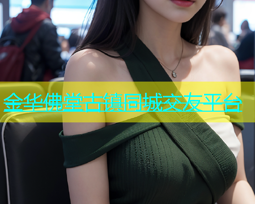金华佛堂古镇同城交友平台
