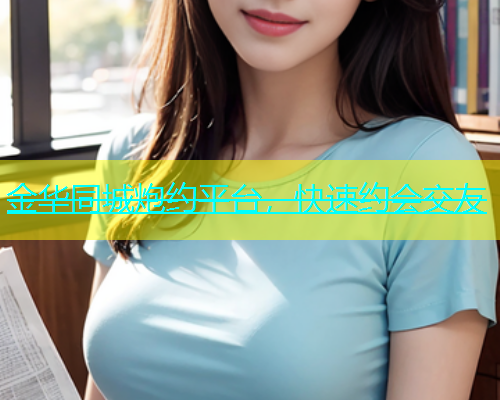 金华同城炮约平台，快速约会交友