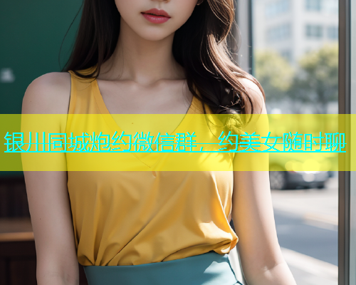 银川同城炮约微信群，约美女随时聊