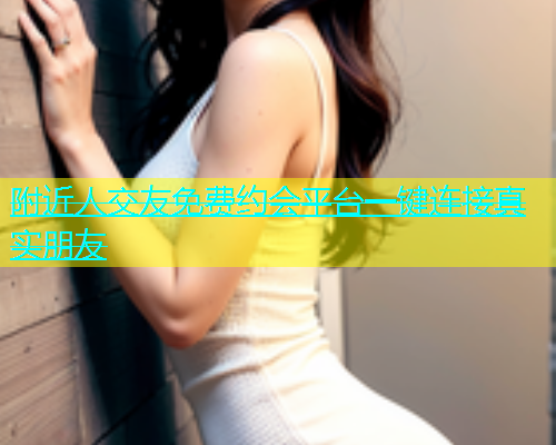 附近人交友免费约会平台一键连接真实朋友