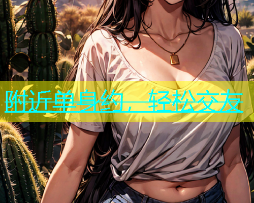 附近单身约，轻松交友